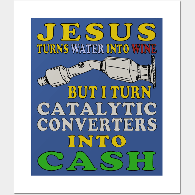 Jesus Turns Water Into Wine But I Turn Catalytic Converters Into Cash Wall Art by SpaceDogLaika
